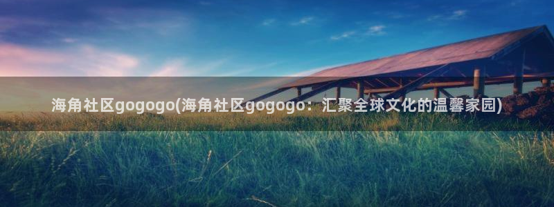 海角社区在线登陆网址：海角社区gogogo(海角社区gogogo：汇聚全球文化的温馨家园)