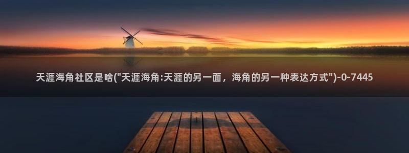 海角社区视频下载看不了：天涯海角社区是啥(\