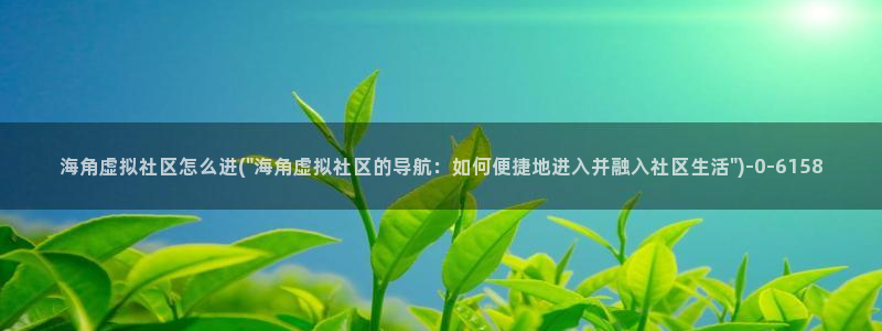 海角社区181：海角虚拟社区怎么进(\
